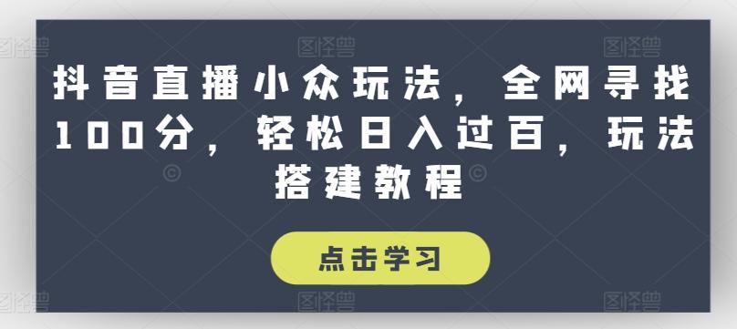 抖音直播小众玩法，全网寻找100分，轻松日入过百，玩法搭建教程【揭秘】-灼光资源宝库