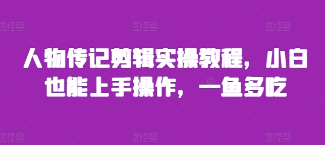 人物传记剪辑实操教程，小白也能上手操作，一鱼多吃-灼光资源宝库