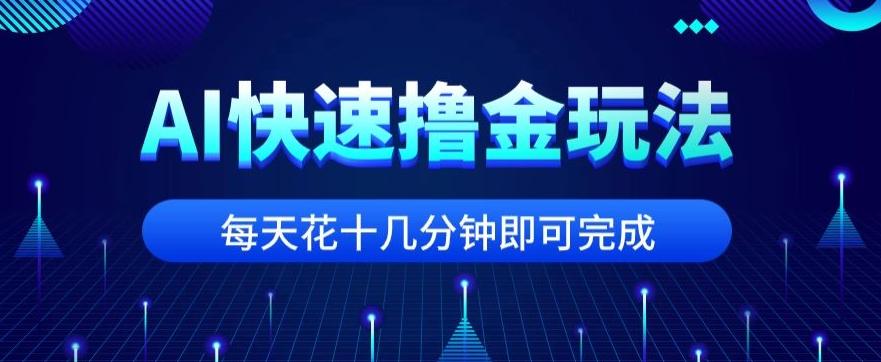 用AI快速撸金玩法，小白可操作，每日操作十几分钟即可完成【揭秘】-灼光资源宝库