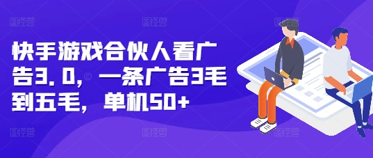快手游戏合伙人看广告3.0，一条广告3毛到五毛，单机50+【揭秘】-灼光资源宝库