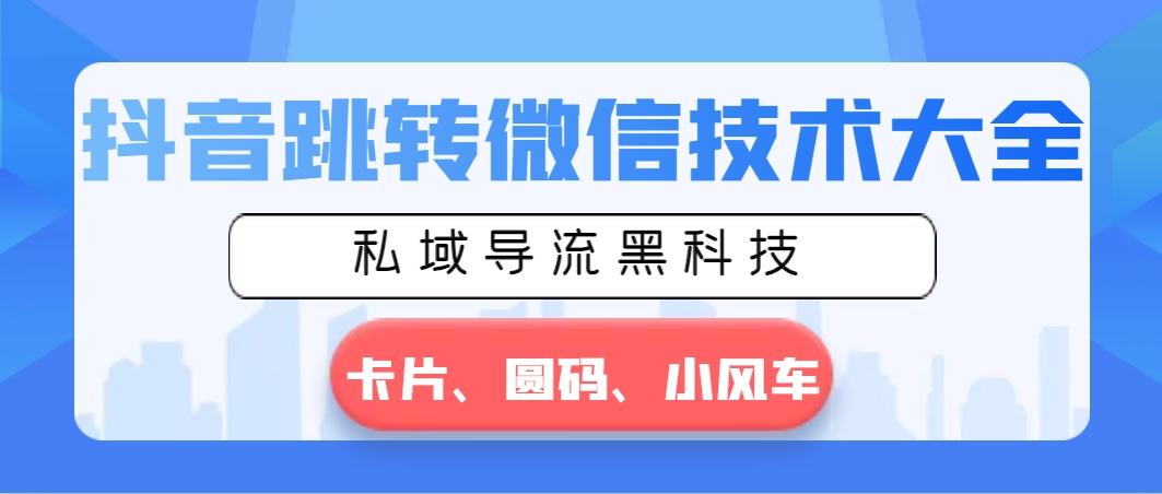 抖音跳转微信技术大全，私域导流黑科技—卡片圆码小风车-灼光资源宝库