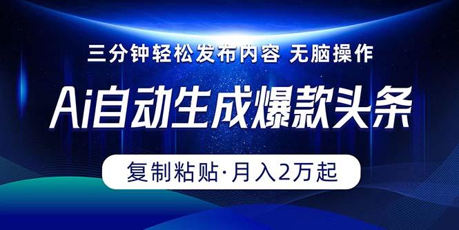 Ai一键自动生成爆款头条，三分钟快速生成，复制粘贴即可完成， 月入2万+-灼光资源宝库