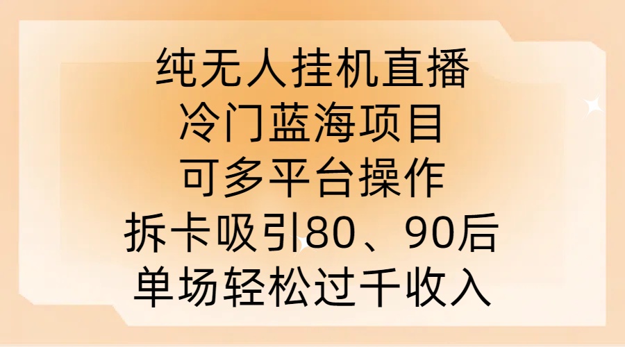 纯无人挂JI直播，冷门蓝海项目，可多平台操作，拆卡吸引80、90后，单场轻松过千收入【揭秘】-灼光资源宝库