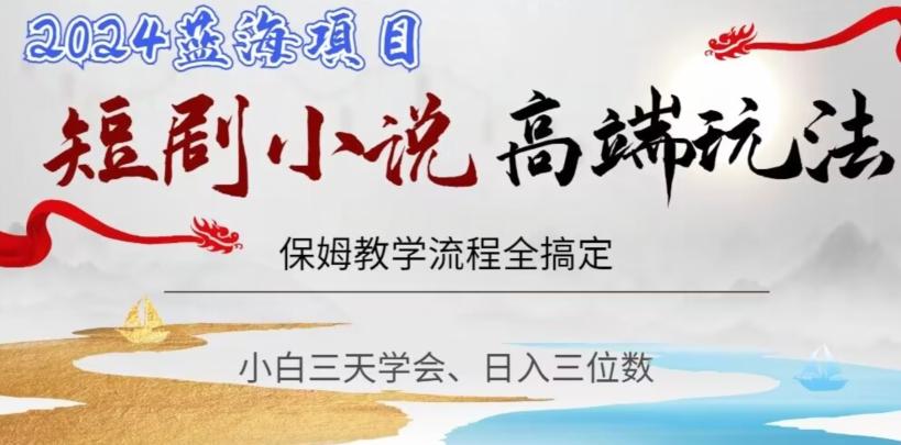 短剧高端玩法，保姆教学全搞定，小白日入三位数【揭秘】-灼光资源宝库