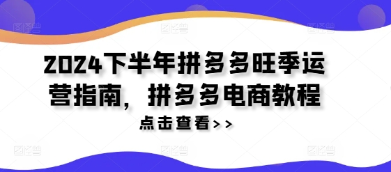 2024下半年拼多多旺季运营指南，拼多多电商教程-灼光资源宝库