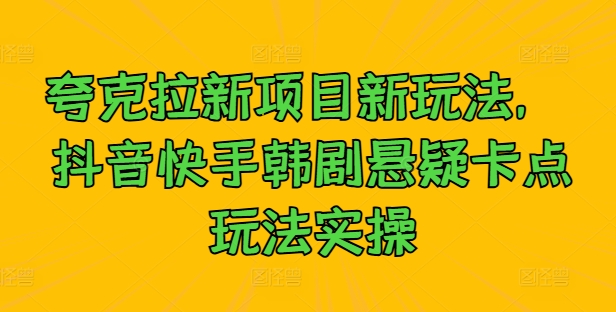 夸克拉新项目新玩法， 抖音快手韩剧悬疑卡点玩法实操-灼光资源宝库