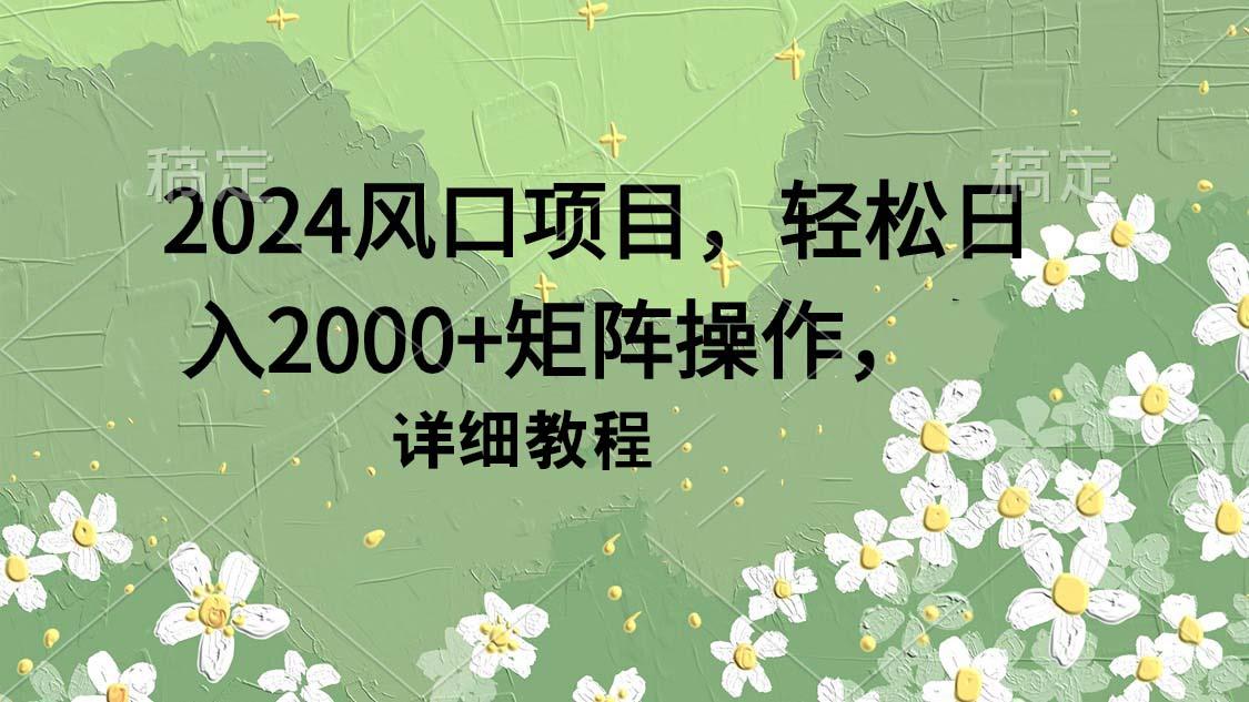 (9652期)2024风口项目，轻松日入2000+矩阵操作，详细教程-灼光资源宝库