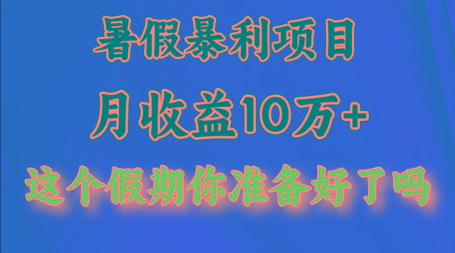 月入10万+,暑假暴利项目,每天收益至少3000+-灼光资源宝库