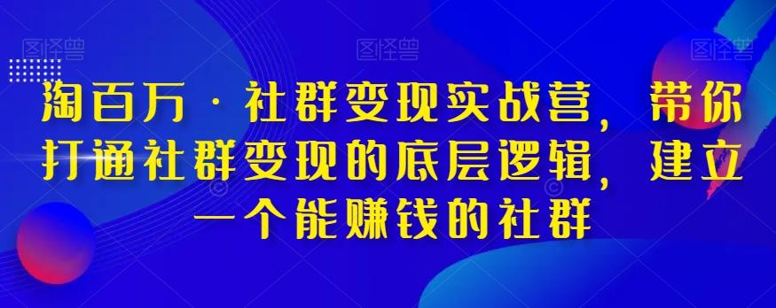 淘百万·社群变现实战营，带你打通社群变现的底层逻辑，建立一个能赚钱的社群-灼光资源宝库