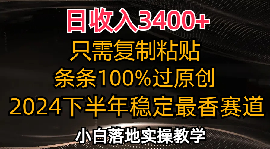 日收入3400+，只需复制粘贴，条条过原创，2024下半年最香赛道，小白也…-灼光资源宝库
