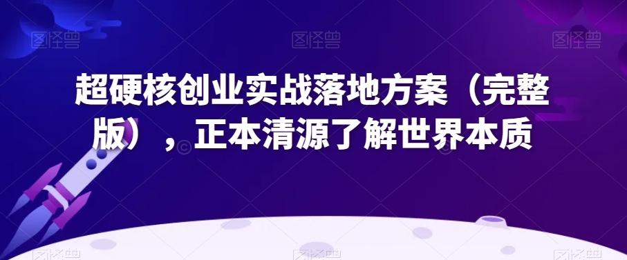 超硬核创业实战落地方案（完整版），正本清源了解世界本质-资源宝库