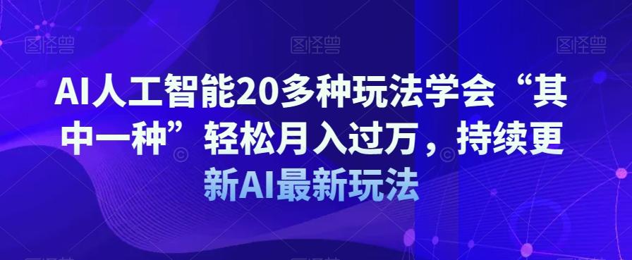 AI人工智能20多种玩法学会“其中一种”轻松月入过万，持续更新AI最新玩法-灼光资源宝库