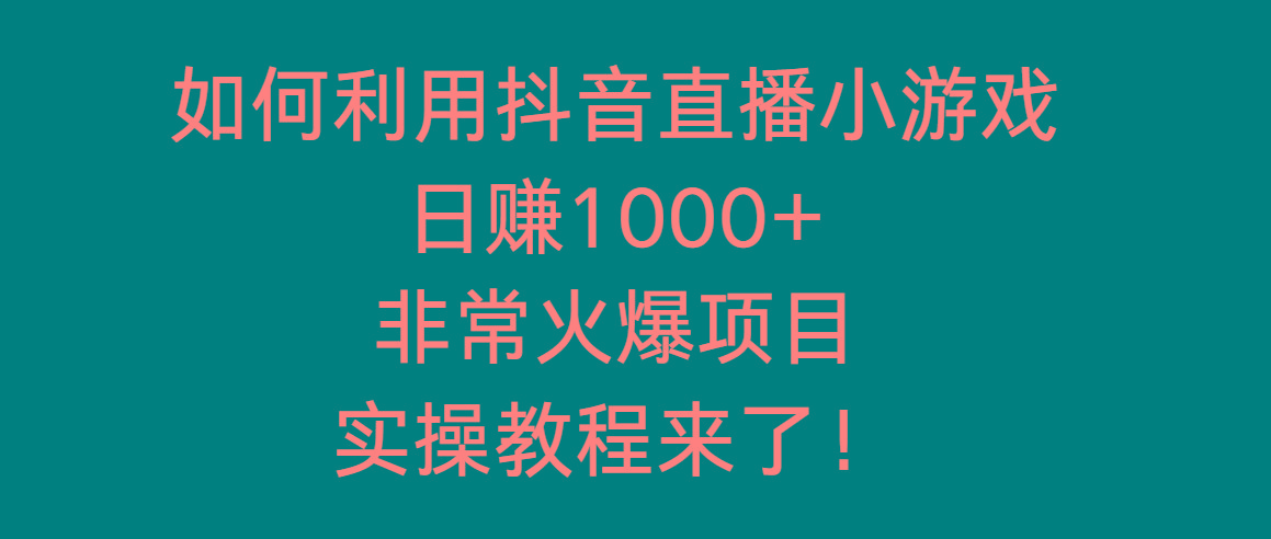 如何利用抖音直播小游戏日赚1000+，非常火爆项目，实操教程来了！-灼光资源宝库
