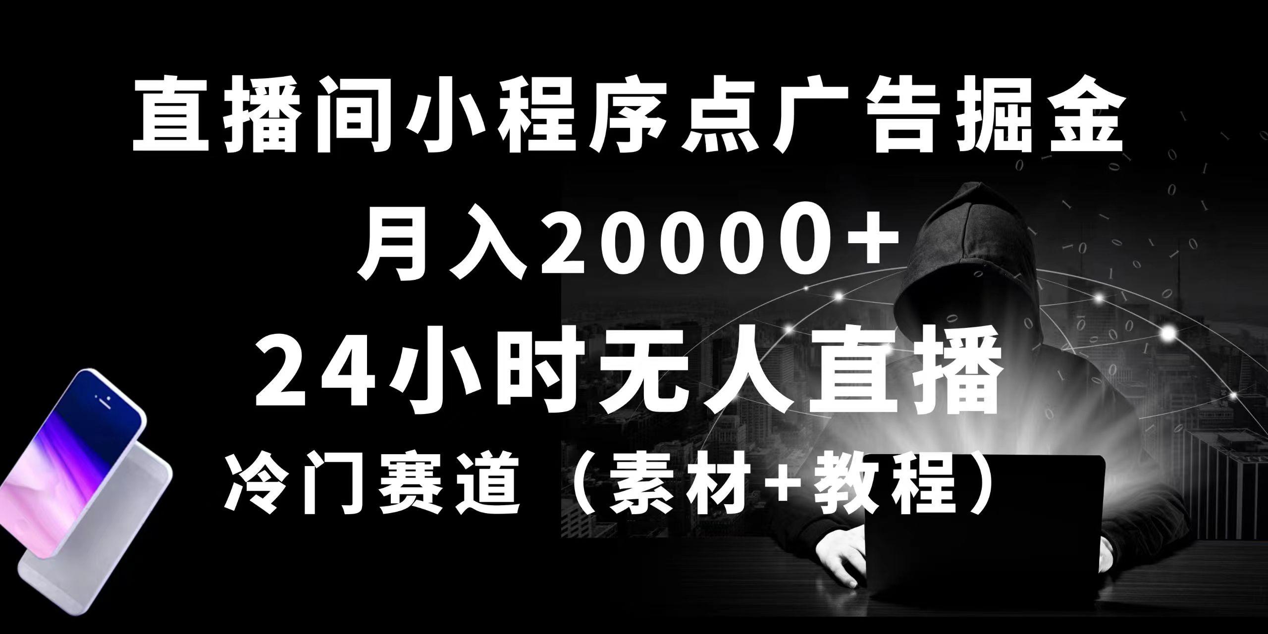 24小时无人直播小程序点广告掘金， 月入20000+，冷门赛道，起好猛，独...-灼光资源宝库