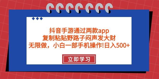 (9912期)抖音手游通过两款app，复制粘贴野路子闷声发大财，无限做 一部手机日入500+-灼光资源宝库