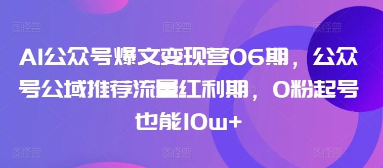 AI公众号爆文变现营06期，公众号公域推荐流量红利期，0粉起号也能10w+-灼光资源宝库