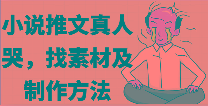 小说推文真人出镜哭，找素材及制作方法-灼光资源宝库
