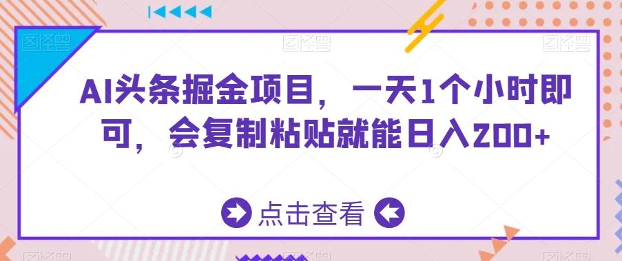 AI头条掘金项目，一天1个小时即可，会复制粘贴就能日入200+-灼光资源宝库