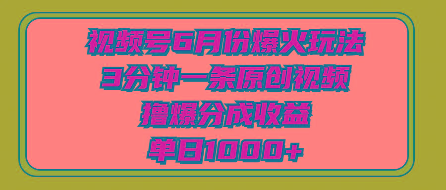 视频号6月份爆火玩法，3分钟一条原创视频，撸爆分成收益，单日1000+-灼光资源宝库