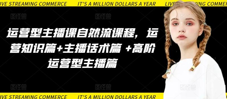 运营型主播课自然流课程，运营知识篇+主播话术篇 +高阶运营型主播篇-灼光资源宝库