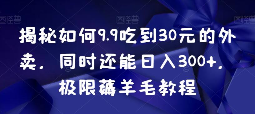 揭秘如何9.9吃到30元的外卖,同时还能日入300+,极限薅羊毛教程