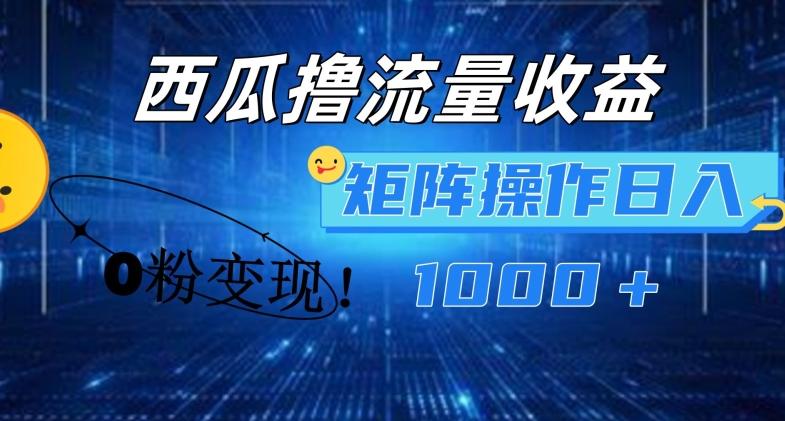 西瓜视频撸流量，简单上手，0粉变现矩阵操作，日入1000+【揭秘】-灼光资源宝库