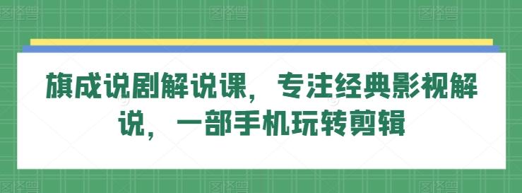 旗成说剧解说课，专注经典影视解说，一部手机玩转剪辑-灼光资源宝库