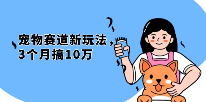 不是市面上割韭菜的项目，宠物赛道新玩法，3个月搞10万，宠物免费送，…-灼光资源宝库