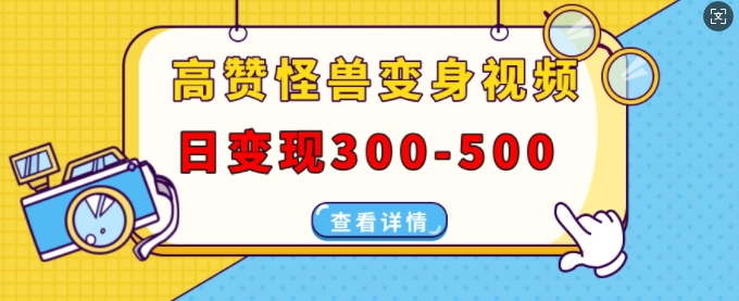 高赞怪兽变身视频制作，日变现300-500，多平台发布(抖音、视频号、小红书)-灼光资源宝库
