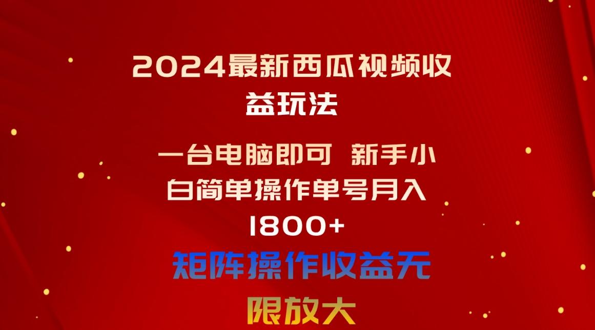 2024最新西瓜视频收益玩法，一台电脑即可 新手小白简单操作单号月入1800+-资源宝库
