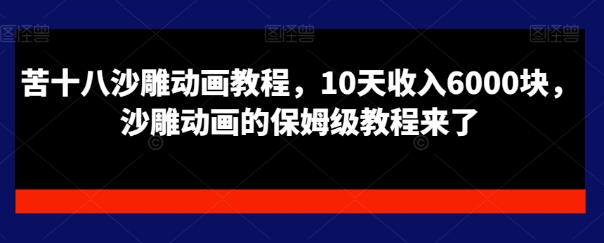 苦十八沙雕动画教程，10天收入6000块，沙雕动画的保姆级教程来了-灼光资源宝库