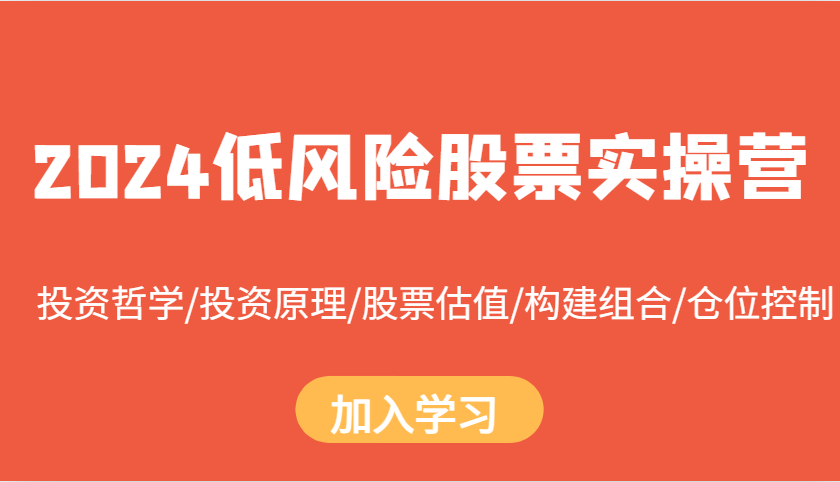 2024低风险股票实操营：投资哲学/投资原理/股票估值/构建组合/仓位控制-灼光资源宝库