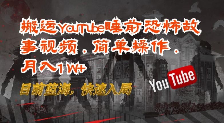 搬运YouTube睡前恐怖故事视频，简单操作，月入1W+，目前蓝海，快速入局【揭秘】-灼光资源宝库