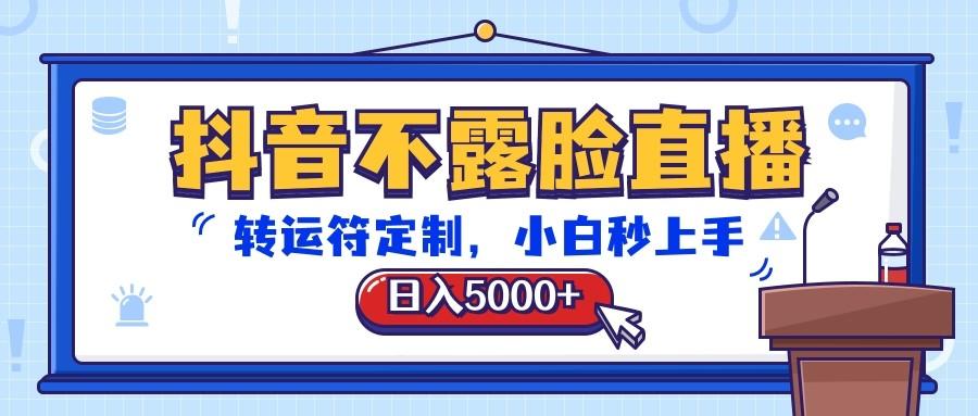 抖音不露脸直播，转运符定制，日入5000+，小白秒上手-灼光资源宝库