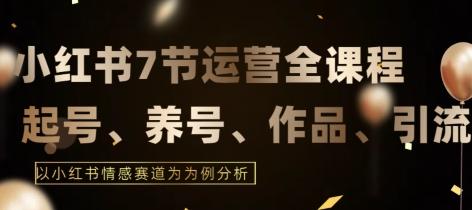 7节小红书运营实战全教程，结合最新情感赛道，打通小红书运营全流程【揭秘】-灼光资源宝库