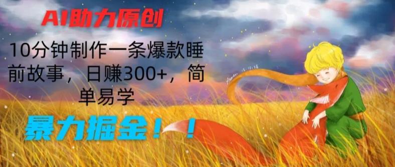 AI助力原创：10分钟制作一条爆款睡前故事，日赚300+，简单易学，暴力掘金【揭秘】-灼光资源宝库