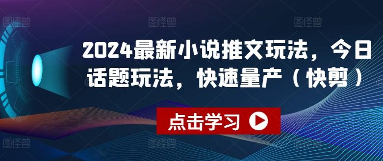 2024最新小说推文玩法，今日话题玩法，快速量产(快剪)-灼光资源宝库
