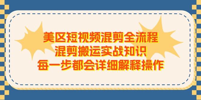 美区短视频混剪全流程，混剪搬运实战知识，每一步都会详细解释操作-灼光资源宝库