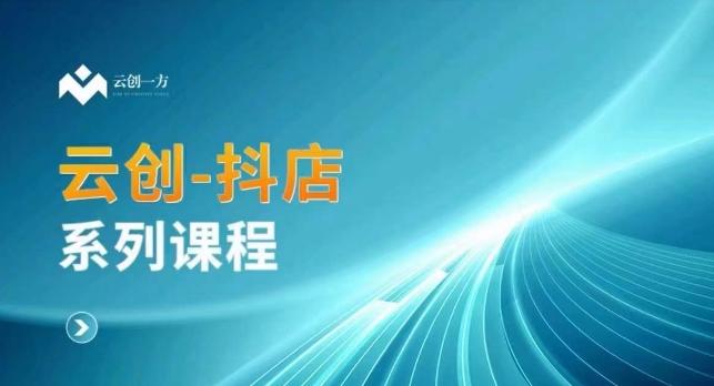 云创一方-抖店系列课，​抖店商城、商品卡、无货源等玩法-灼光资源宝库