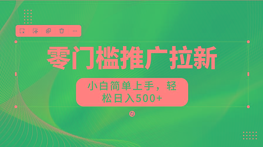 零门槛推广拉新,小白简单上手,轻松日入500+-灼光资源宝库