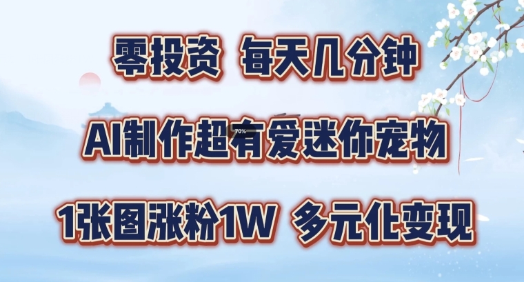 AI制作超有爱迷你宠物玩法，1张图涨粉1W，多元化变现，手把手交给你【揭秘】-灼光资源宝库