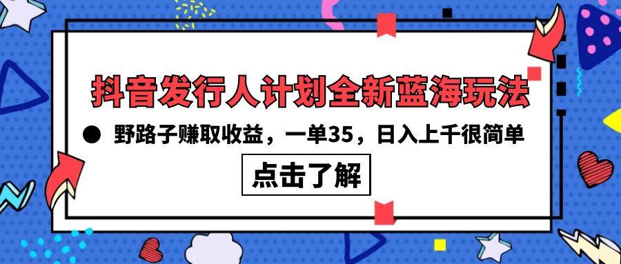 (10067期)抖音发行人计划全新蓝海玩法，野路子赚取收益，一单35，日入上千很简单!-灼光资源宝库