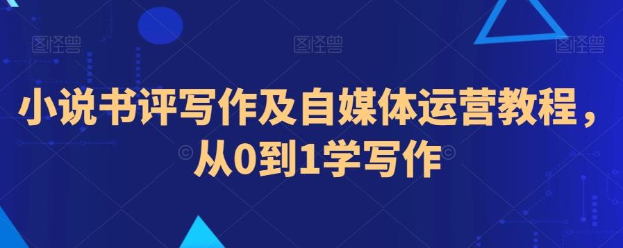 小说书评写作及自媒体运营教程，从0到1学写作-灼光资源宝库