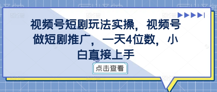 视频号短剧玩法实操，视频号做短剧推广，一天4位数，小白直接上手-灼光资源宝库