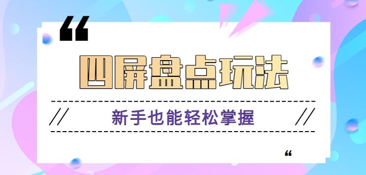 四屏盘点玩法，新手也能快速掌握制作原创视频，轻松涨粉月入万元【视频教程】-灼光资源宝库