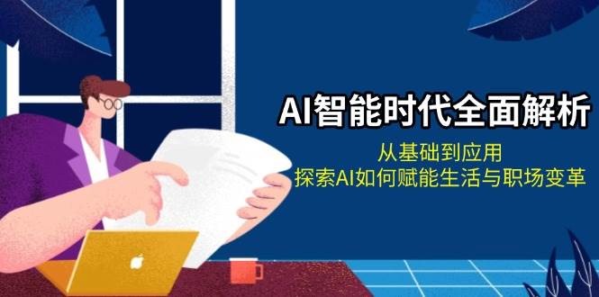 AI智能时代全面解析：从基础到应用，探索AI如何赋能生活与职场变革-灼光资源宝库