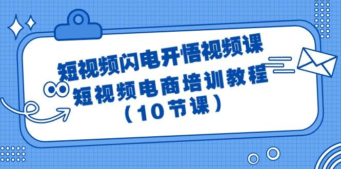 (9682期)短视频-闪电开悟视频课：短视频电商培训教程(10节课)-灼光资源宝库