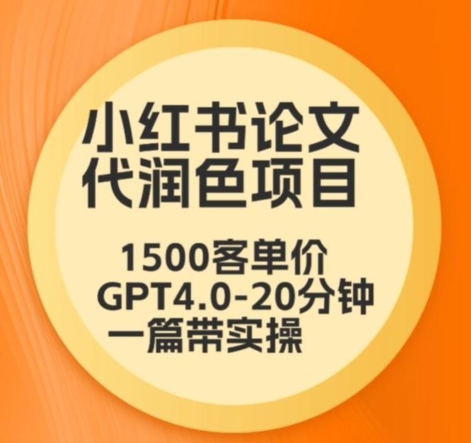 毕业季小红书论文代润色项目，本科1500，专科1200，高客单GPT4.0-20分钟一篇带实操【揭秘】-灼光资源宝库
