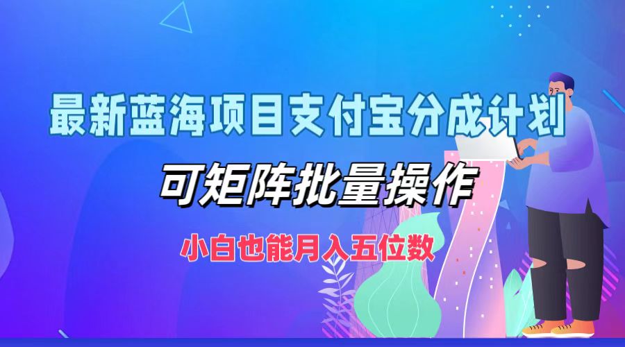 最新蓝海项目支付宝分成计划，可矩阵批量操作，小白也能月入五位数-灼光资源宝库
