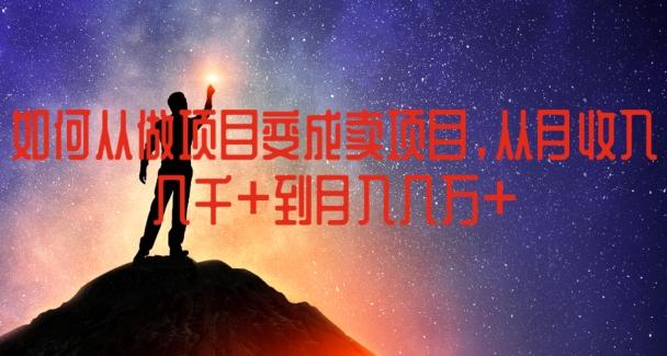 如何从做项目变成卖项目，从月收入几千到月入几万【揭秘】-灼光资源宝库